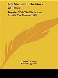Life Studies in the Story of Jesus: Together with the Words and Acts of the Master (1900) (Hardcover)