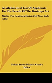 An Alphabetical List of Applicants for the Benefit of the Bankrupt ACT: Within the Southern District of New York (1843) (Hardcover)