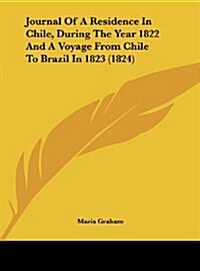 Journal of a Residence in Chile, During the Year 1822 and a Voyage from Chile to Brazil in 1823 (1824) (Hardcover)