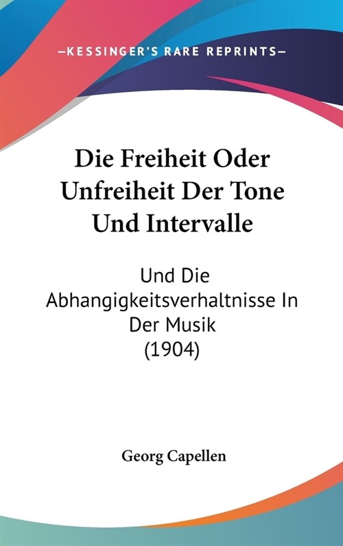 Die Freiheit Oder Unfreiheit Der Tone Und Intervalle: Und Die Abhangigkeitsverhaltnisse in Der Musik (1904) (Hardcover)