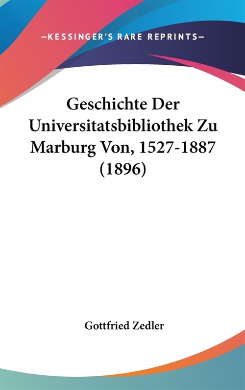 Geschichte Der Universitatsbibliothek Zu Marburg Von, 1527-1887 (1896) (Hardcover)