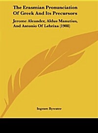 The Erasmian Pronunciation of Greek and Its Precursors: Jerome Aleander, Aldus Manutius, and Antonio of Lebrixa (1908) (Hardcover)