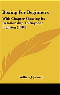 Boxing for Beginners: With Chapter Showing Its Relationship to Bayonet Fighting (1918) (Hardcover)