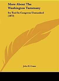 More about the Washington Tammany: Its Tool in Congress Unmasked (1873) (Hardcover)