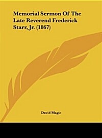 Memorial Sermon of the Late Reverend Frederick Starr, Jr. (1867) (Hardcover)
