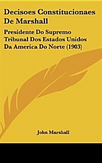 Decisoes Constitucionaes de Marshall: Presidente Do Supremo Tribunal DOS Estados Unidos Da America Do Norte (1903) (Hardcover)