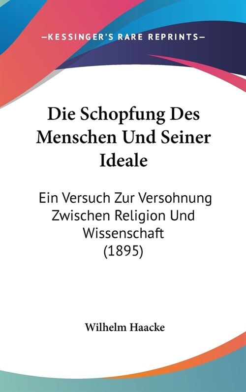 Die Schopfung Des Menschen Und Seiner Ideale: Ein Versuch Zur Versohnung Zwischen Religion Und Wissenschaft (1895) (Hardcover)