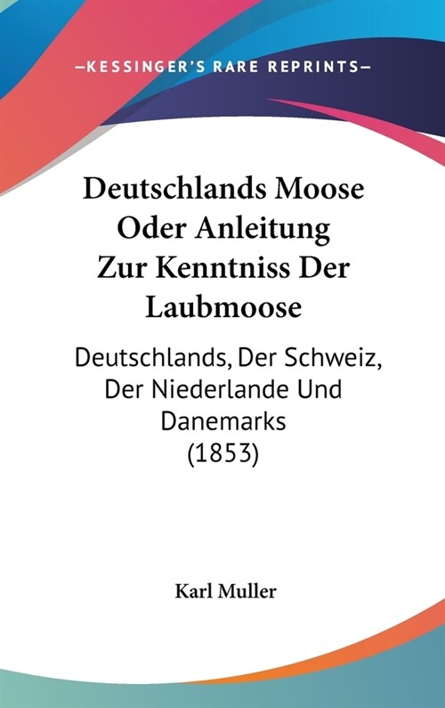 Deutschlands Moose Oder Anleitung Zur Kenntniss Der Laubmoose: Deutschlands, Der Schweiz, Der Niederlande Und Danemarks (1853) (Hardcover)