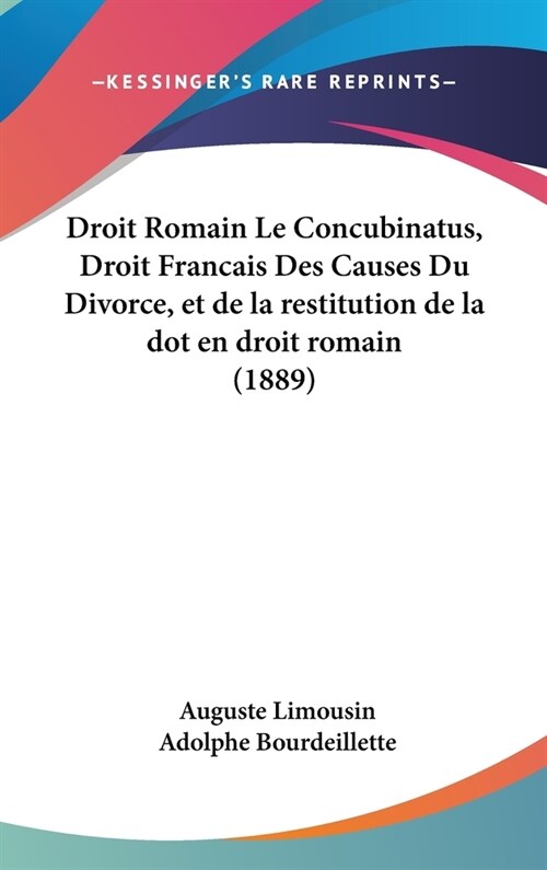 Droit Romain Le Concubinatus, Droit Francais Des Causes Du Divorce, Et de La Restitution de La Dot En Droit Romain (1889) (Hardcover)