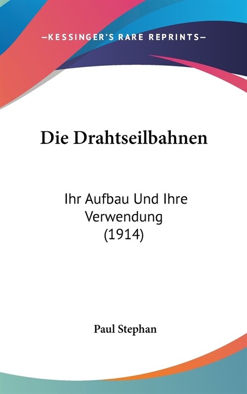 Die Drahtseilbahnen: Ihr Aufbau Und Ihre Verwendung (1914) (Hardcover)