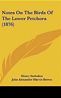 Notes on the Birds of the Lower Petchora (1876) (Hardcover)