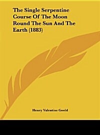 The Single Serpentine Course of the Moon Round the Sun and the Earth (1883) (Hardcover)