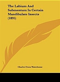 The Labium and Submentum in Certain Mandibulate Insects (1895) (Hardcover)