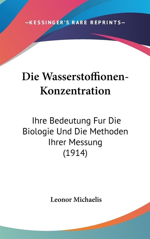 Die Wasserstoffionen-Konzentration: Ihre Bedeutung Fur Die Biologie Und Die Methoden Ihrer Messung (1914) (Hardcover)