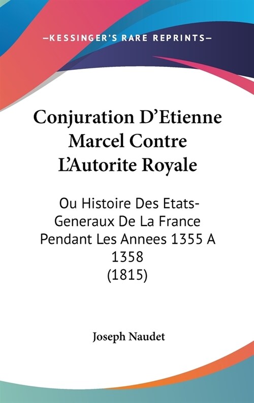 Conjuration DEtienne Marcel Contre LAutorite Royale: Ou Histoire Des Etats-Generaux de La France Pendant Les Annees 1355 a 1358 (1815) (Hardcover)