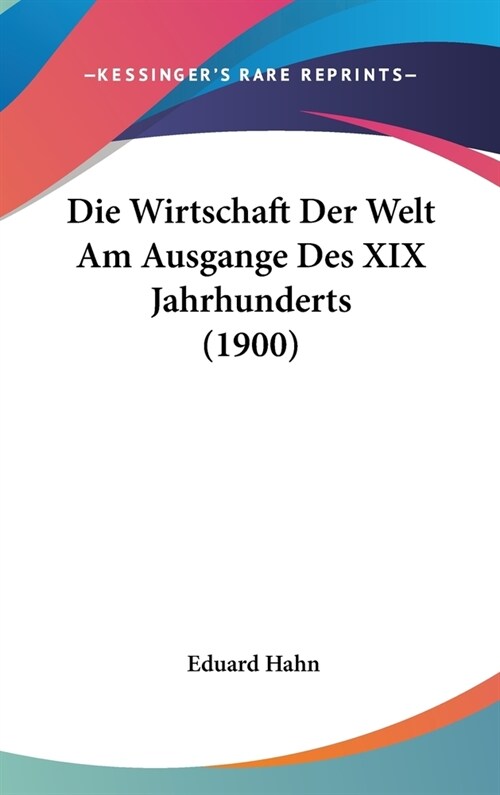 Die Wirtschaft Der Welt Am Ausgange Des XIX Jahrhunderts (1900) (Hardcover)