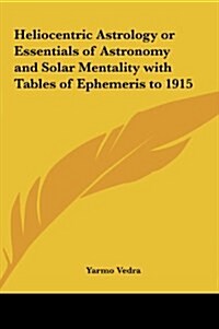 Heliocentric Astrology or Essentials of Astronomy and Solar Mentality with Tables of Ephemeris to 1915 (Hardcover)
