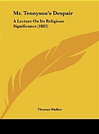 Mr. Tennysons Despair: A Lecture on Its Religious Significance (1882) (Hardcover)