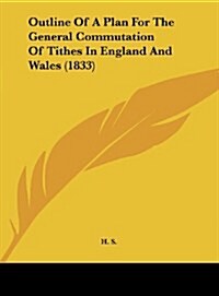 Outline of a Plan for the General Commutation of Tithes in England and Wales (1833) (Hardcover)