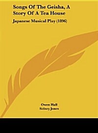 Songs of the Geisha, a Story of a Tea House: Japanese Musical Play (1896) (Hardcover)