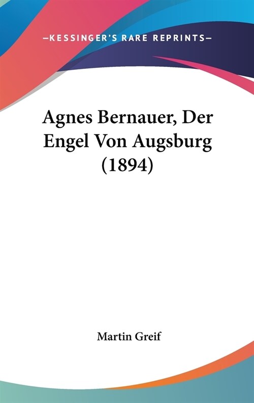 Agnes Bernauer, Der Engel Von Augsburg (1894) (Hardcover)