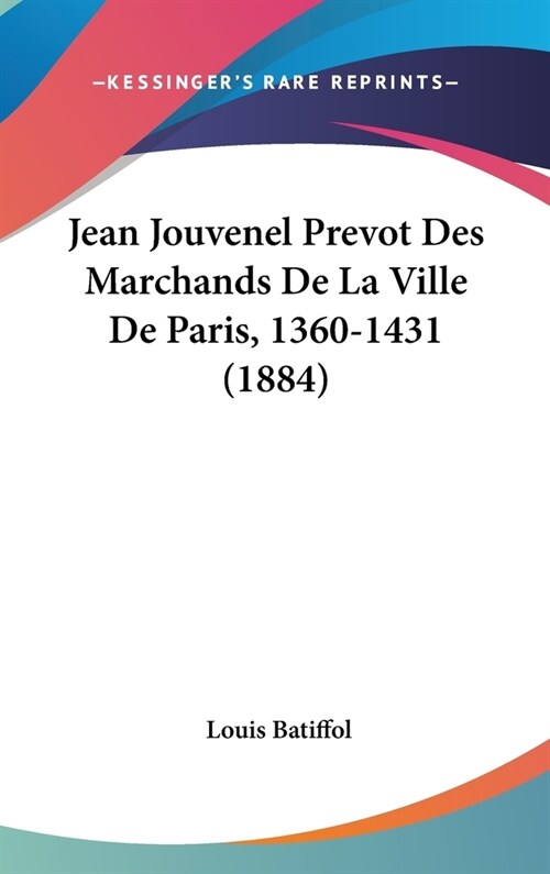 Jean Jouvenel Prevot Des Marchands de La Ville de Paris, 1360-1431 (1884) (Hardcover)