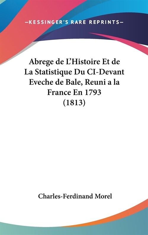 Abrege de LHistoire Et de La Statistique Du CI-Devant Eveche de Bale, Reuni a la France En 1793 (1813) (Hardcover)