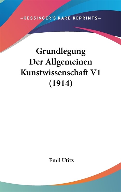 Grundlegung Der Allgemeinen Kunstwissenschaft V1 (1914) (Hardcover)