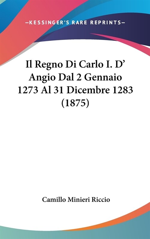 Il Regno Di Carlo I. D Angio Dal 2 Gennaio 1273 Al 31 Dicembre 1283 (1875) (Hardcover)