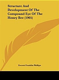 Structure and Development of the Compound Eye of the Honey Bee (1905) (Hardcover)