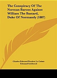 The Conspiracy of the Norman Barons Against William the Bastard, Duke of Normandy (1887) (Hardcover)