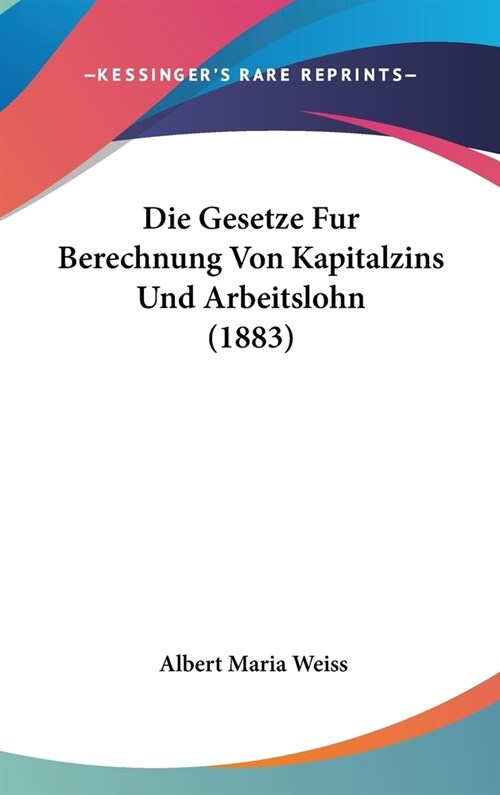 Die Gesetze Fur Berechnung Von Kapitalzins Und Arbeitslohn (1883) (Hardcover)