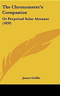 The Chronometers Companion: Or Perpetual Solar Almanac (1839) (Hardcover)