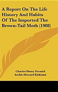 A Report on the Life History and Habits of the Imported the Brown-Tail Moth (1908) (Hardcover)