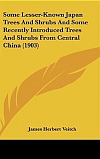 Some Lesser-Known Japan Trees and Shrubs and Some Recently Introduced Trees and Shrubs from Central China (1903) (Hardcover)