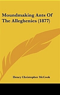 Moundmaking Ants of the Alleghenies (1877) (Hardcover)