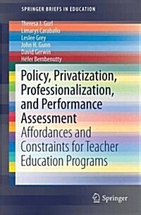 Policy, Professionalization, Privatization, and Performance Assessment: Affordances and Constraints for Teacher Education Programs (Paperback, 2016)