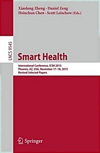 Smart Health: International Conference, Icsh 2015, Phoenix, AZ, USA, November 17-18, 2015. Revised Selected Papers (Paperback, 2016)
