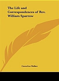 The Life and Correspondences of REV. William Sparrow (Hardcover)