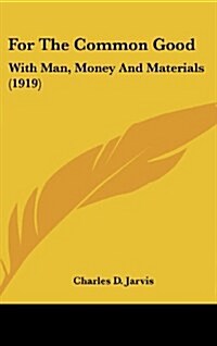 For the Common Good: With Man, Money and Materials (1919) (Hardcover)