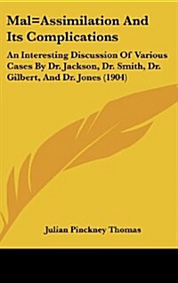 Mal=assimilation and Its Complications: An Interesting Discussion of Various Cases by Dr. Jackson, Dr. Smith, Dr. Gilbert, and Dr. Jones (1904) (Hardcover)