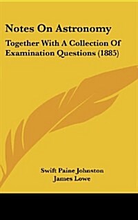 Notes on Astronomy: Together with a Collection of Examination Questions (1885) (Hardcover)