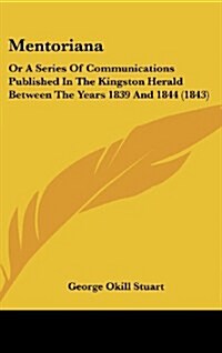 Mentoriana: Or a Series of Communications Published in the Kingston Herald Between the Years 1839 and 1844 (1843) (Hardcover)