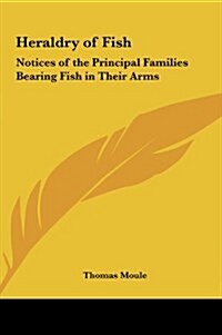 Heraldry of Fish: Notices of the Principal Families Bearing Fish in Their Arms (Hardcover)