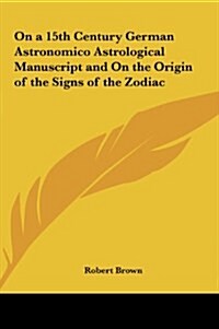 On a 15th Century German Astronomico Astrological Manuscript and on the Origin of the Signs of the Zodiac (Hardcover)