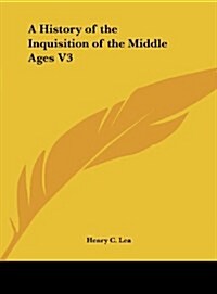 A History of the Inquisition of the Middle Ages V3 (Hardcover)