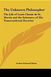 The Unknown Philosopher: The Life of Louis Claude de St. Martin and the Substance of His Transcendental Doctrine (Hardcover)