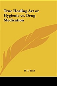 True Healing Art or Hygienic vs. Drug Medication (Hardcover)
