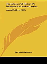 The Influence of History on Individual and National Action: Annual Address (1863) (Hardcover)