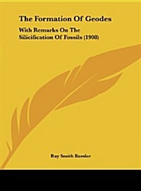 The Formation of Geodes: With Remarks on the Silicification of Fossils (1908) (Hardcover)